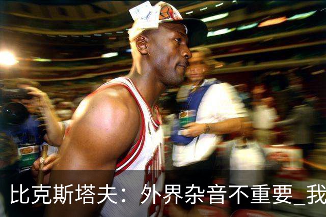 比克斯塔夫：外界杂音不重要 我们要给予福克斯爱与支持